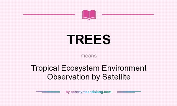 What does TREES mean? It stands for Tropical Ecosystem Environment Observation by Satellite