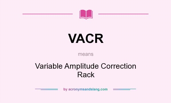 What does VACR mean? It stands for Variable Amplitude Correction Rack
