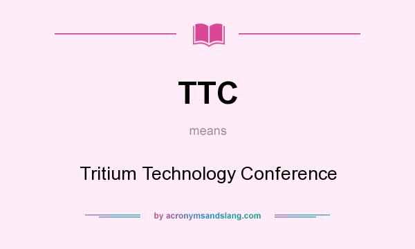 What does TTC mean? It stands for Tritium Technology Conference