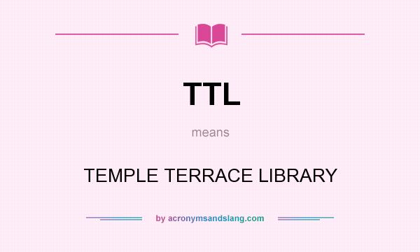 What does TTL mean? It stands for TEMPLE TERRACE LIBRARY