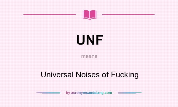 What does UNF mean? It stands for Universal Noises of Fucking