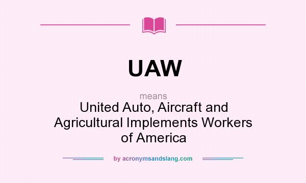 What does UAW mean? It stands for United Auto, Aircraft and Agricultural Implements Workers of America