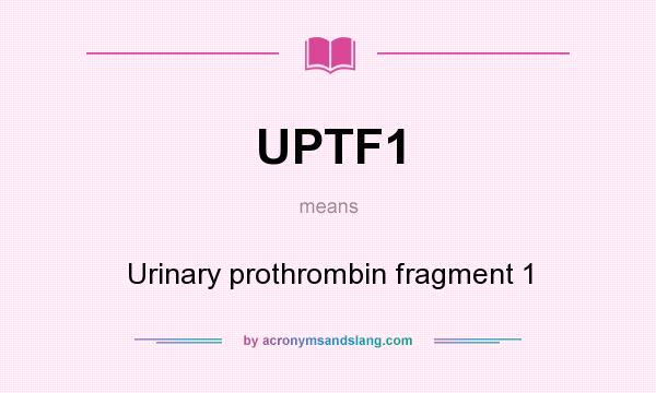 What does UPTF1 mean? It stands for Urinary prothrombin fragment 1