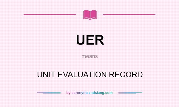 What does UER mean? It stands for UNIT EVALUATION RECORD