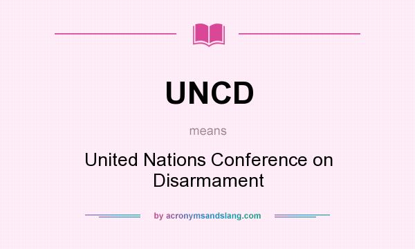 What does UNCD mean? It stands for United Nations Conference on Disarmament