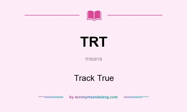 What does TRT mean? It stands for Track True