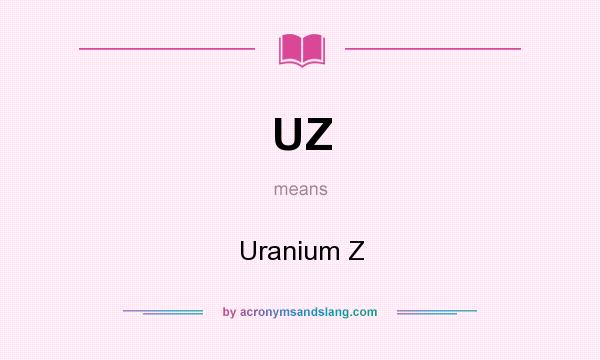 What does UZ mean? It stands for Uranium Z