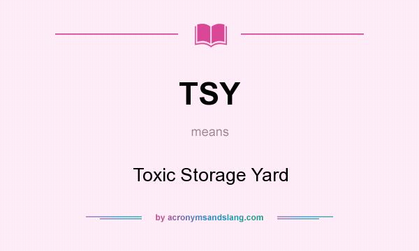 What does TSY mean? It stands for Toxic Storage Yard