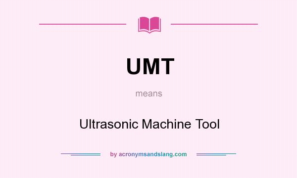 What does UMT mean? It stands for Ultrasonic Machine Tool