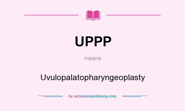 What does UPPP mean? It stands for Uvulopalatopharyngeoplasty