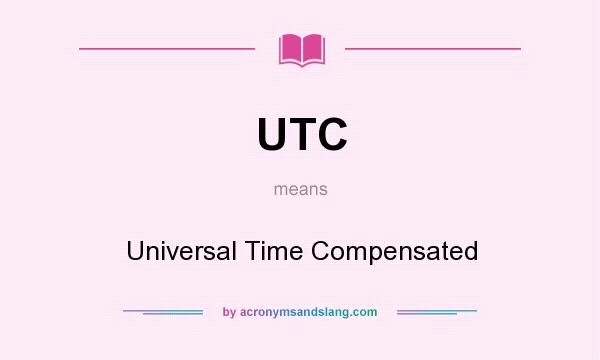 What does UTC mean? It stands for Universal Time Compensated