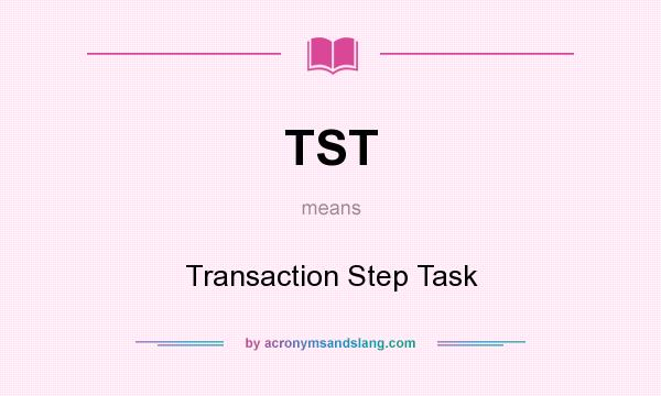 What does TST mean? It stands for Transaction Step Task