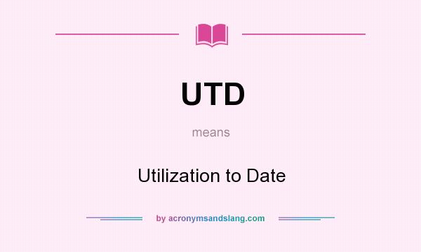 What does UTD mean? It stands for Utilization to Date