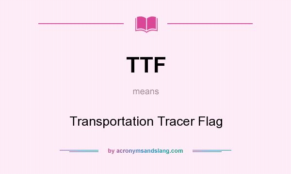 What does TTF mean? It stands for Transportation Tracer Flag