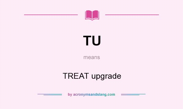 What does TU mean? It stands for TREAT upgrade