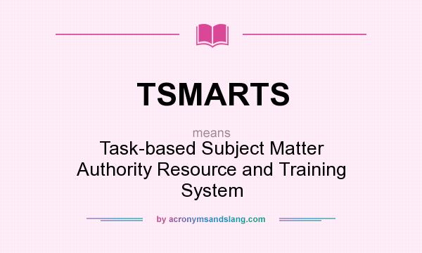 What does TSMARTS mean? It stands for Task-based Subject Matter Authority Resource and Training System