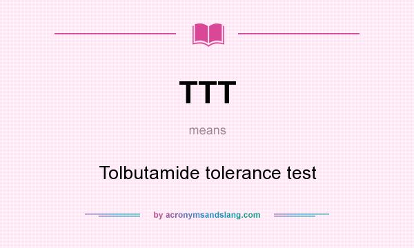 What does TTT mean? It stands for Tolbutamide tolerance test