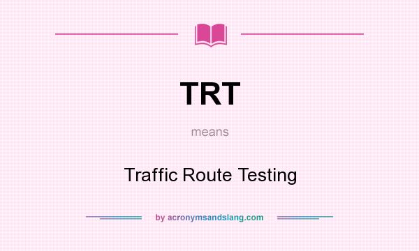 What does TRT mean? It stands for Traffic Route Testing