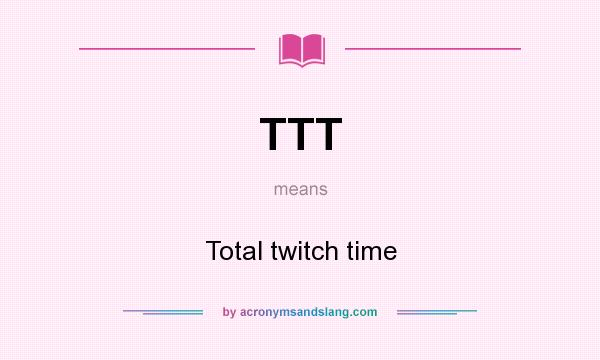 What does TTT mean? It stands for Total twitch time