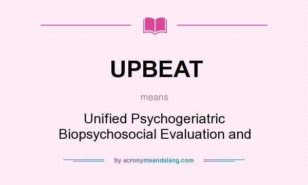 What does UPBEAT mean? It stands for Unified Psychogeriatric Biopsychosocial Evaluation and