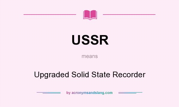 What does USSR mean? It stands for Upgraded Solid State Recorder