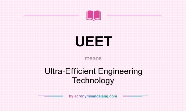 What does UEET mean? It stands for Ultra-Efficient Engineering Technology