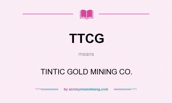 What does TTCG mean? It stands for TINTIC GOLD MINING CO.
