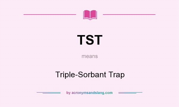 What does TST mean? It stands for Triple-Sorbant Trap