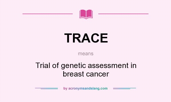 What does TRACE mean? It stands for Trial of genetic assessment in breast cancer