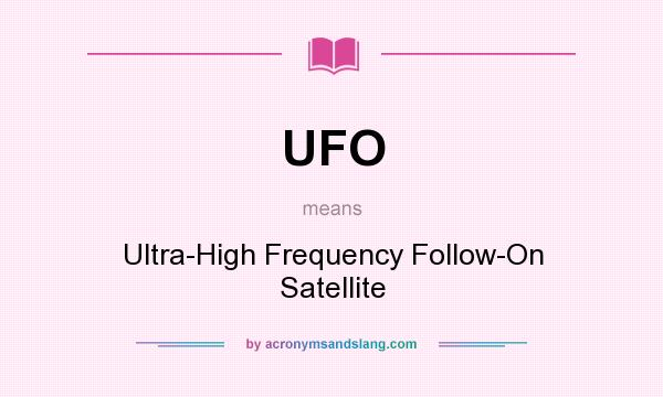 What does UFO mean? It stands for Ultra-High Frequency Follow-On Satellite