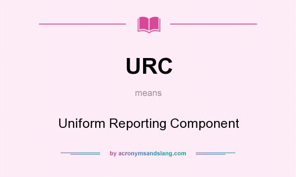 What does URC mean? It stands for Uniform Reporting Component