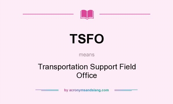 What does TSFO mean? It stands for Transportation Support Field Office