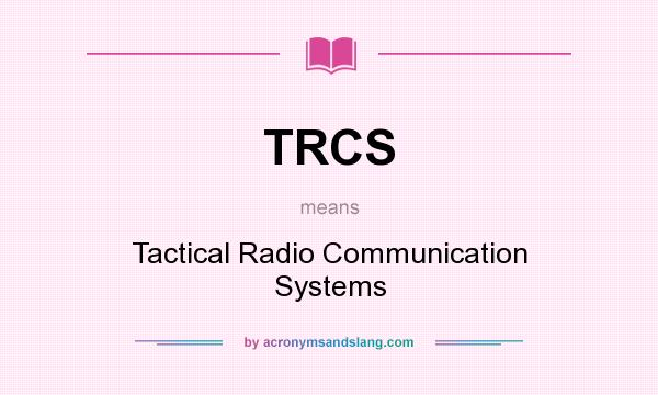 What does TRCS mean? It stands for Tactical Radio Communication Systems