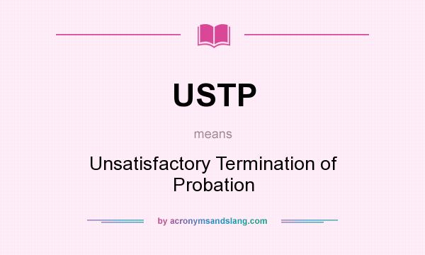 What does USTP mean? It stands for Unsatisfactory Termination of Probation