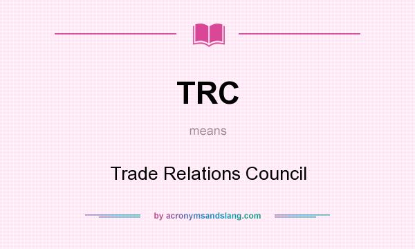 What does TRC mean? It stands for Trade Relations Council