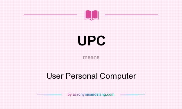 What does UPC mean? It stands for User Personal Computer