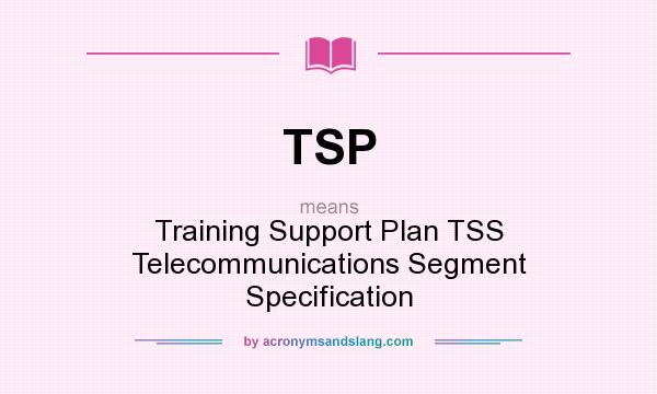 What does TSP mean? It stands for Training Support Plan TSS Telecommunications Segment Specification