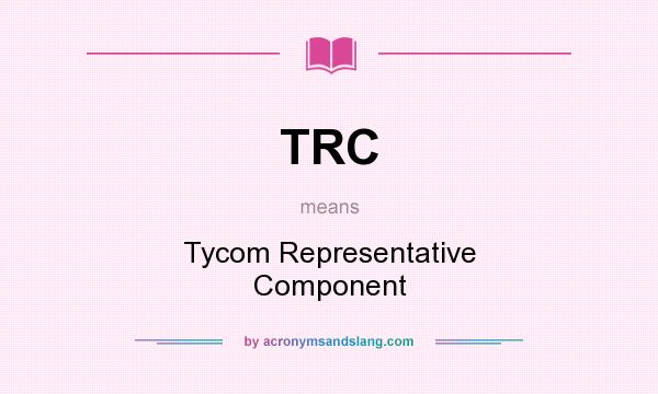 What does TRC mean? It stands for Tycom Representative Component