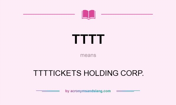 What does TTTT mean? It stands for TTTTICKETS HOLDING CORP.
