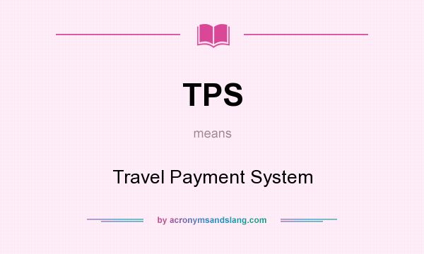 What does TPS mean? It stands for Travel Payment System