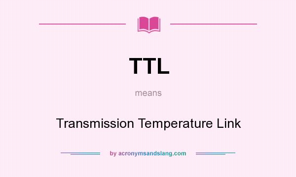 What does TTL mean? It stands for Transmission Temperature Link