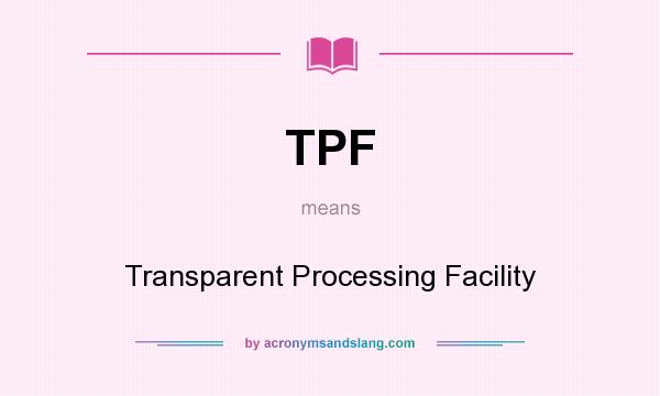 What does TPF mean? It stands for Transparent Processing Facility