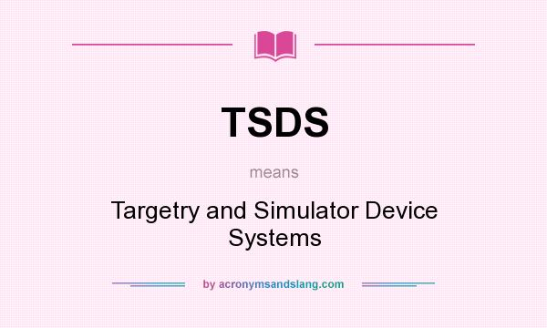 What does TSDS mean? It stands for Targetry and Simulator Device Systems