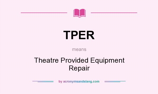 What does TPER mean? It stands for Theatre Provided Equipment Repair