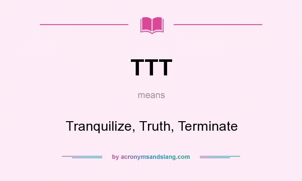 What does TTT mean? It stands for Tranquilize, Truth, Terminate