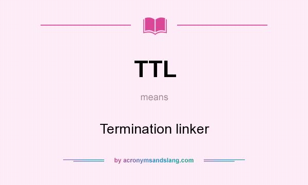 What does TTL mean? It stands for Termination linker