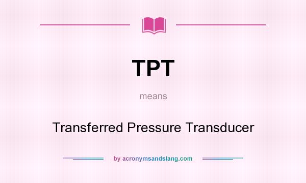 What does TPT mean? It stands for Transferred Pressure Transducer