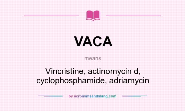 What does VACA mean? It stands for Vincristine, actinomycin d, cyclophosphamide, adriamycin