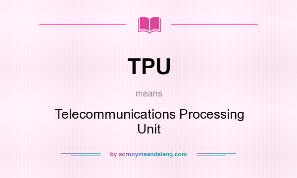 What does TPU mean? It stands for Telecommunications Processing Unit