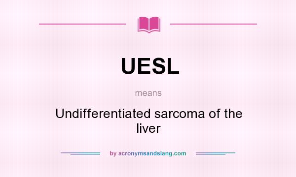 What does UESL mean? It stands for Undifferentiated sarcoma of the liver